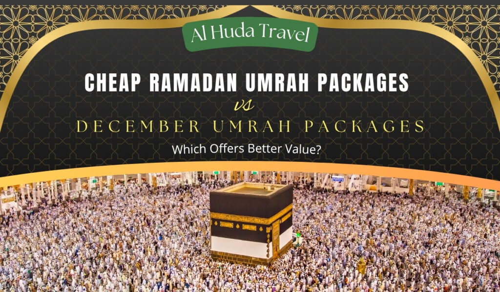 Cheap Ramadan Umrah Packages vs December Umrah Packages: Which Offers Better Value?