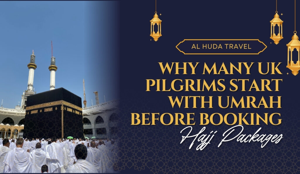 Why Many UK Pilgrims Start with Umrah Before Booking Hajj Packages